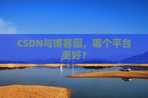 CSDN与博客园，哪个平台更好？