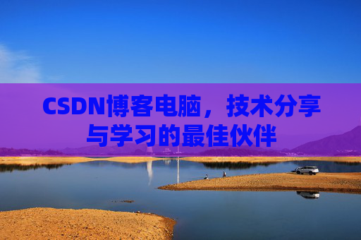 CSDN博客电脑，技术分享与学习的最佳伙伴